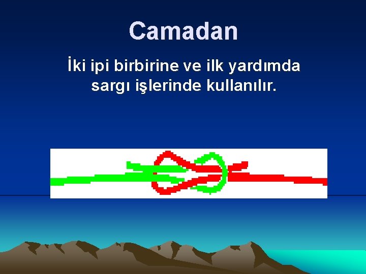 Camadan İki ipi birbirine ve ilk yardımda sargı işlerinde kullanılır. 