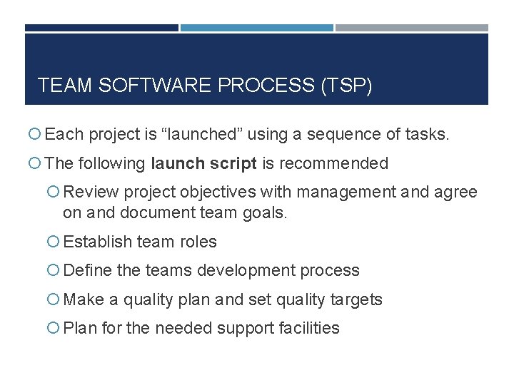 TEAM SOFTWARE PROCESS (TSP) Each project is “launched” using a sequence of tasks. The TEAM SOFTWARE PROCESS (TSP) Each project is “launched” using a sequence of tasks. The