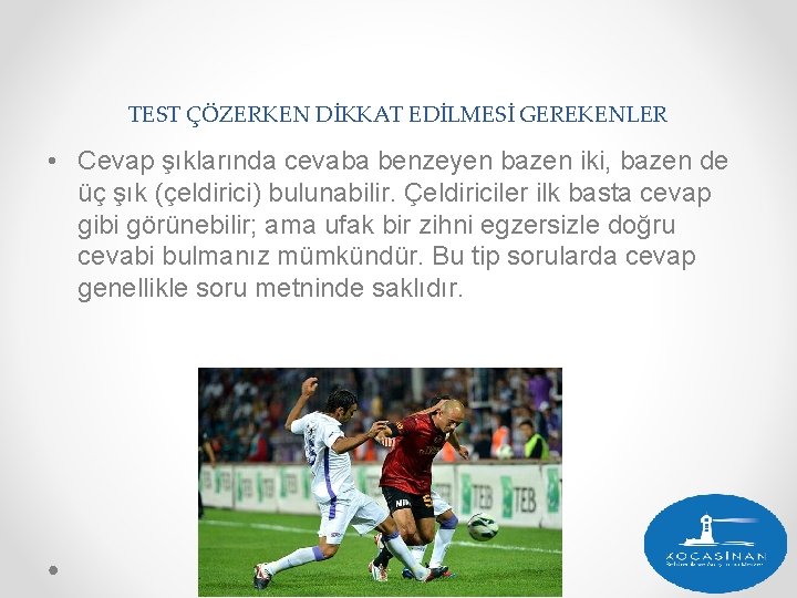 TEST ÇÖZERKEN DİKKAT EDİLMESİ GEREKENLER • Cevap şıklarında cevaba benzeyen bazen iki, bazen de