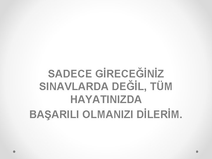 SADECE GİRECEĞİNİZ SINAVLARDA DEĞİL, TÜM HAYATINIZDA BAŞARILI OLMANIZI DİLERİM. 