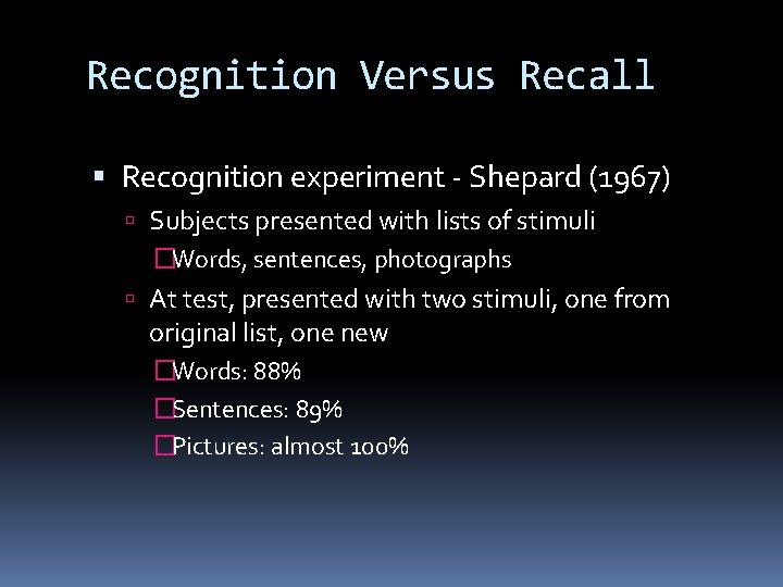 Recognition Versus Recall Recognition experiment - Shepard (1967) Subjects presented with lists of stimuli Recognition Versus Recall Recognition experiment - Shepard (1967) Subjects presented with lists of stimuli