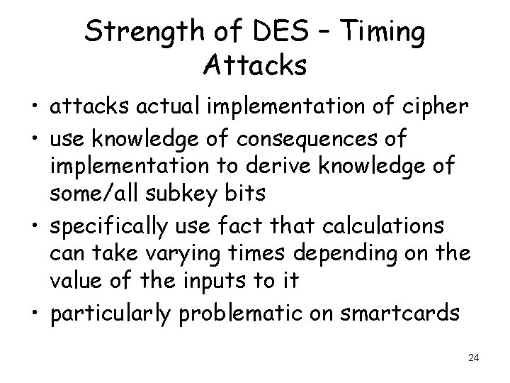 Strength of DES – Timing Attacks • attacks actual implementation of cipher • use