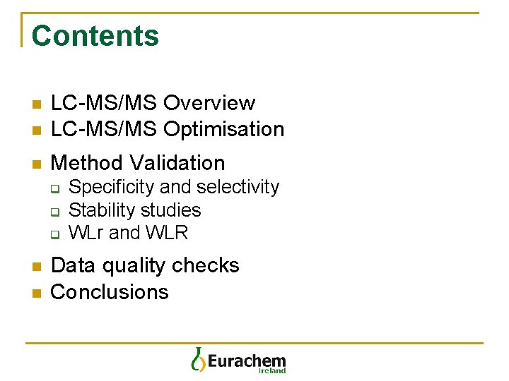 Contents n LC-MS/MS Overview LC-MS/MS Optimisation n Method Validation n q q q n