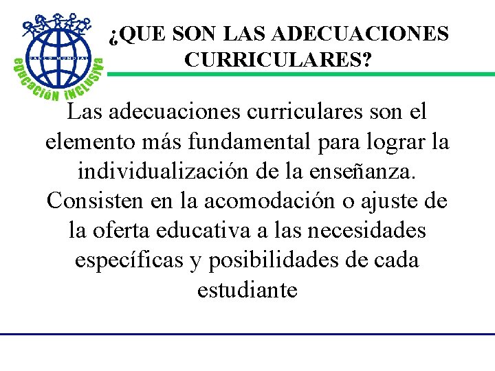  ¿QUE SON LAS ADECUACIONES CURRICULARES? Las adecuaciones curriculares son el elemento más fundamental