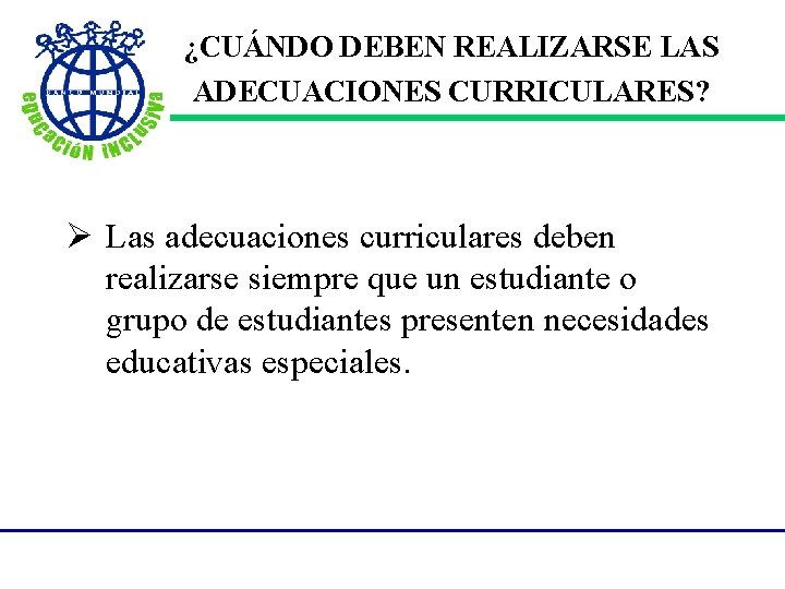 ¿CUÁNDO DEBEN REALIZARSE LAS ADECUACIONES CURRICULARES? Ø Las adecuaciones curriculares deben realizarse siempre que