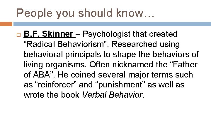 People you should know… B. F. Skinner – Psychologist that created “Radical Behaviorism”. Researched