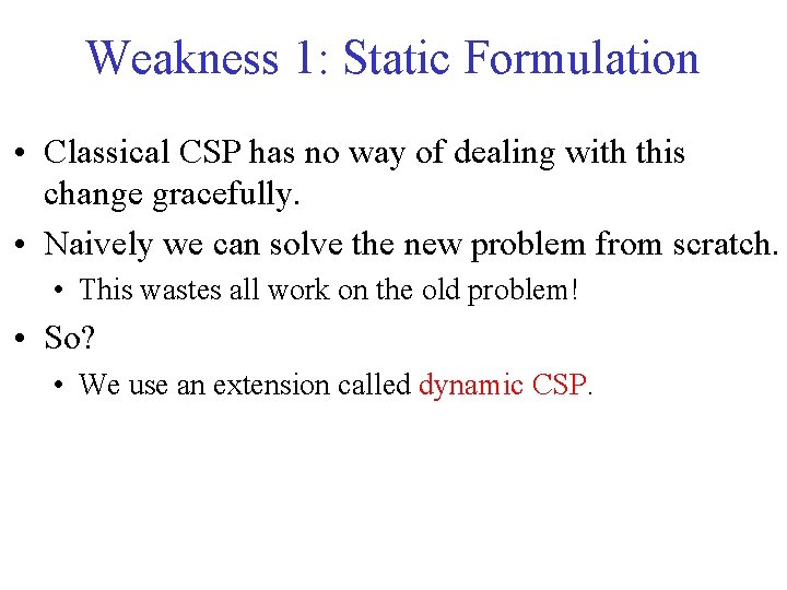 Weakness 1: Static Formulation • Classical CSP has no way of dealing with this