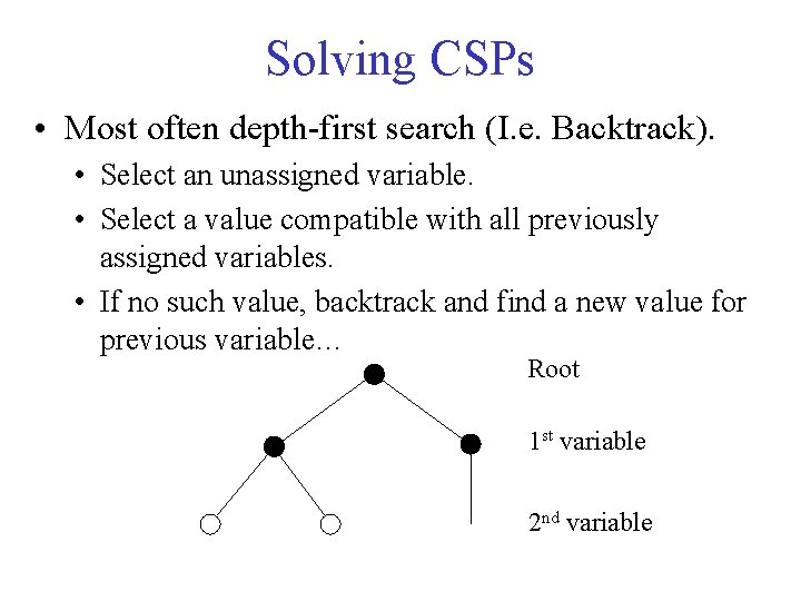 Solving CSPs • Most often depth-first search (I. e. Backtrack). • Select an unassigned