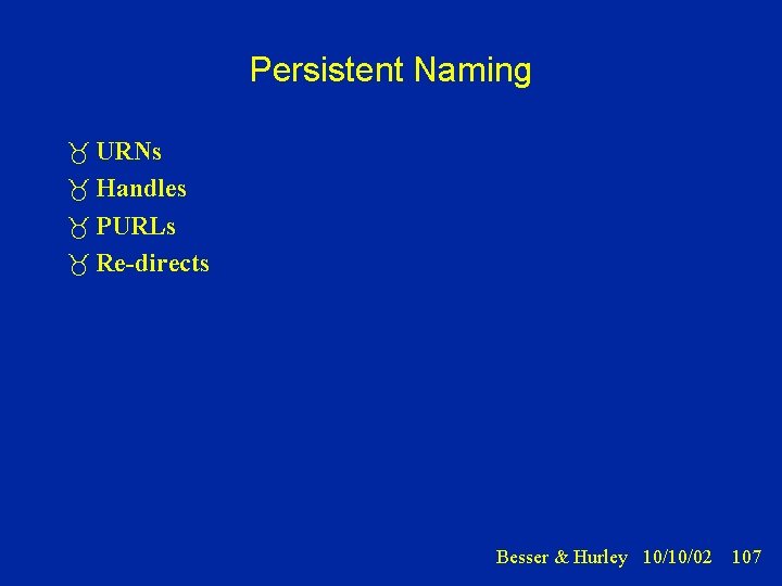 Persistent Naming URNs Handles PURLs Re-directs Besser & Hurley 10/10/02 107 