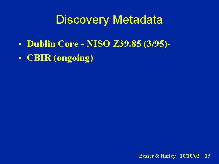 Discovery Metadata • Dublin Core - NISO Z 39. 85 (3/95) • CBIR (ongoing)