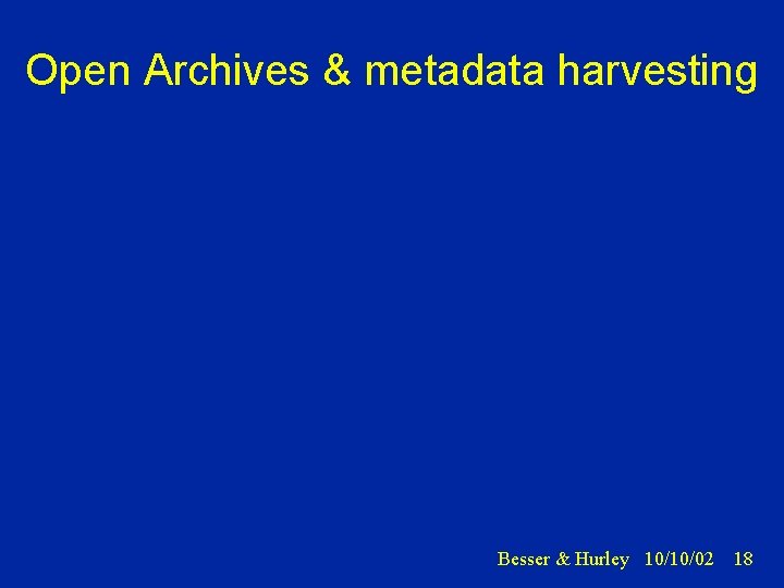 Open Archives & metadata harvesting Besser & Hurley 10/10/02 18 