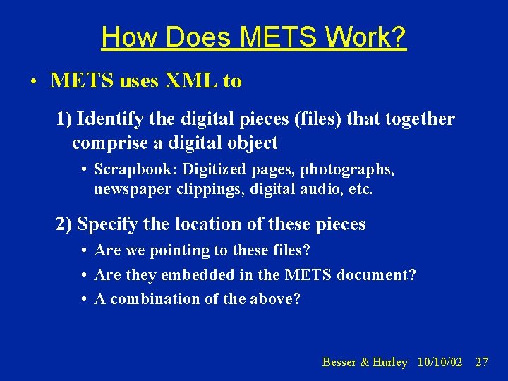 How Does METS Work? • METS uses XML to 1) Identify the digital pieces