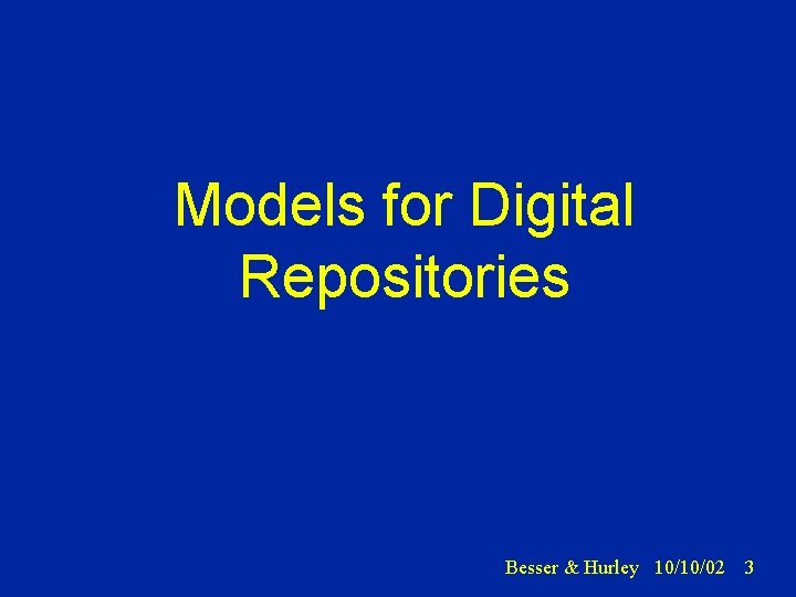 Models for Digital Repositories Besser & Hurley 10/10/02 3 