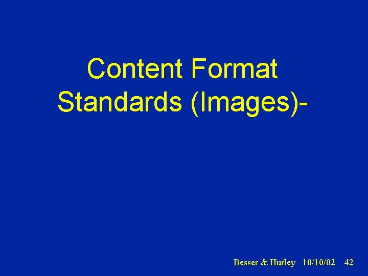 Content Format Standards (Images) Besser & Hurley 10/10/02 42 