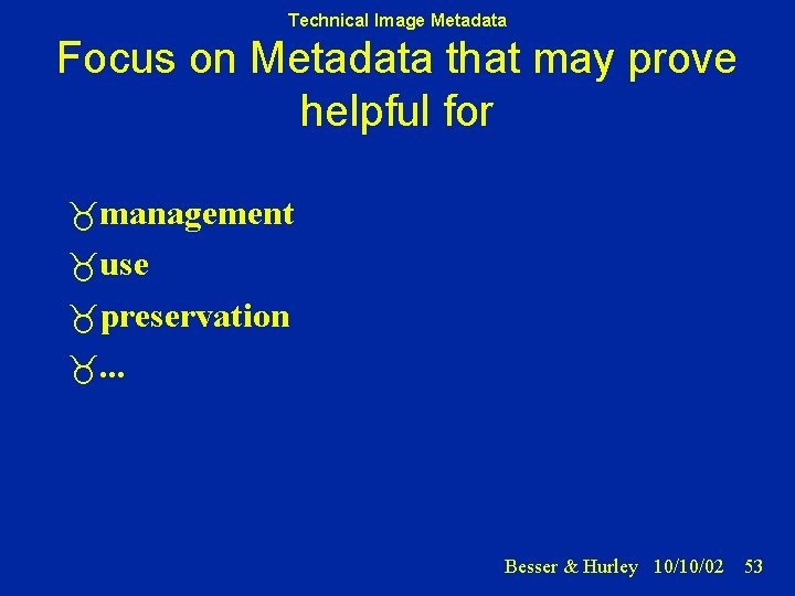 Technical Image Metadata Focus on Metadata that may prove helpful for management use preservation