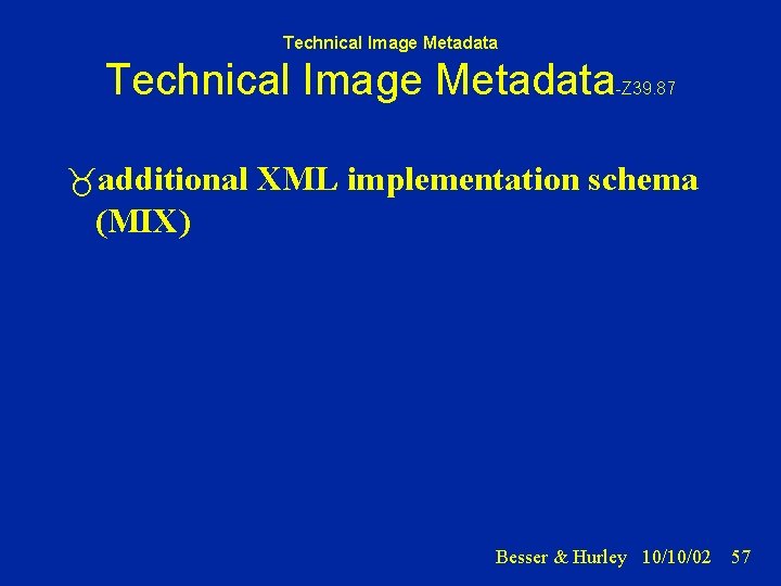 Technical Image Metadata -Z 39. 87 additional XML implementation schema (MIX) Besser & Hurley