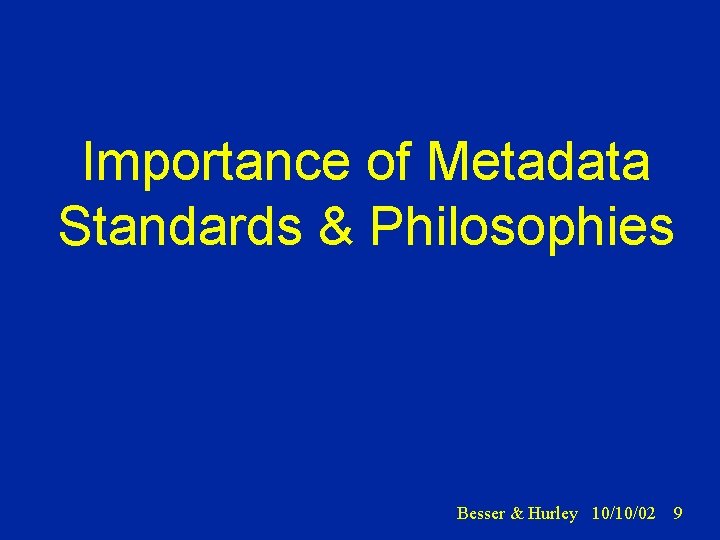 Importance of Metadata Standards & Philosophies Besser & Hurley 10/10/02 9 