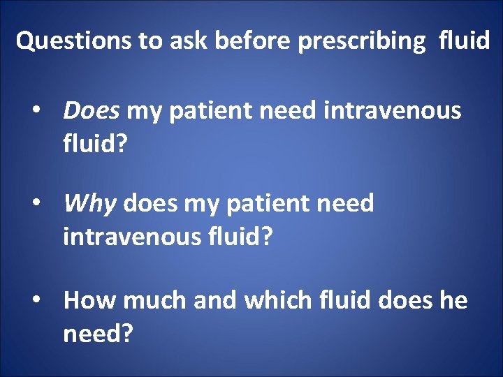 Questions to ask before prescribing fluid • Does my patient need intravenous fluid? •
