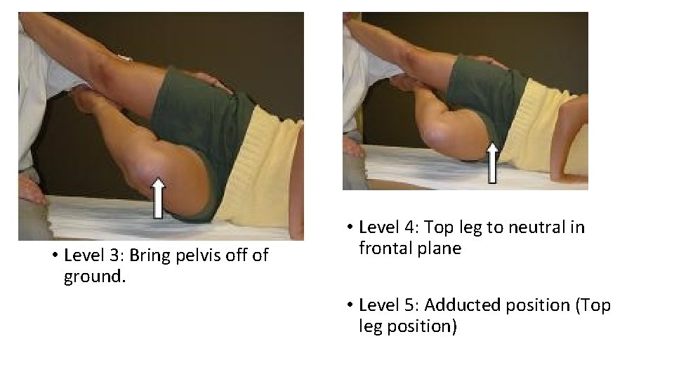  • Level 3: Bring pelvis off of ground. • Level 4: Top leg