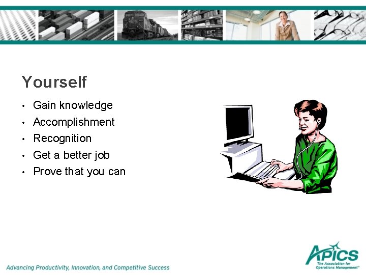 Yourself • • • Gain knowledge Accomplishment Recognition Get a better job Prove that Yourself • • • Gain knowledge Accomplishment Recognition Get a better job Prove that