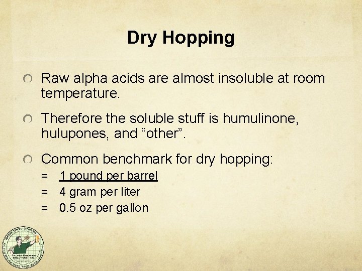 Dry Hopping Raw alpha acids are almost insoluble at room temperature. Therefore the soluble