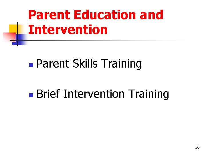 Parent Education and Intervention n Parent Skills Training n Brief Intervention Training 26 