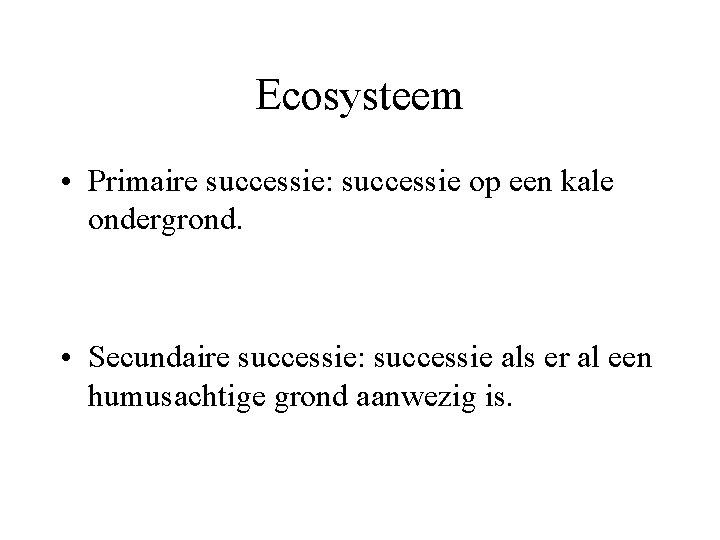 Ecosysteem • Primaire successie: successie op een kale ondergrond. • Secundaire successie: successie als