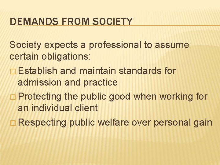 DEMANDS FROM SOCIETY Society expects a professional to assume certain obligations: � Establish and