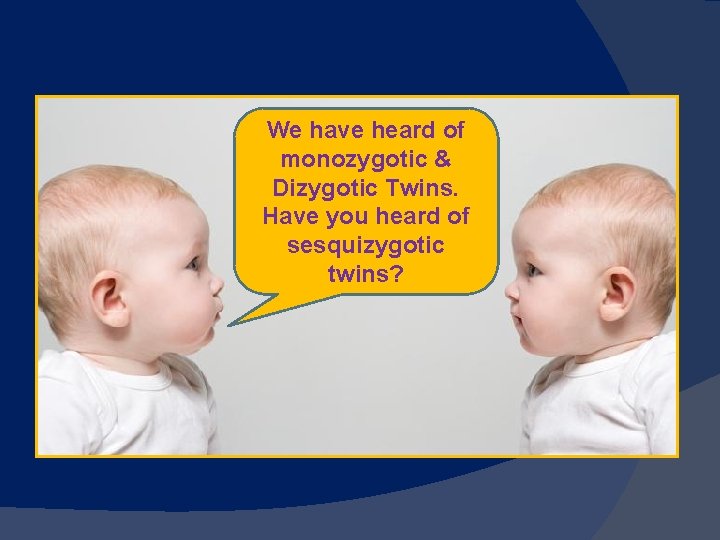 We have heard of monozygotic & Dizygotic Twins. Have you heard of sesquizygotic twins?