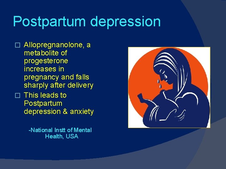 Postpartum depression Allopregnanolone, a metabolite of progesterone increases in pregnancy and falls sharply after