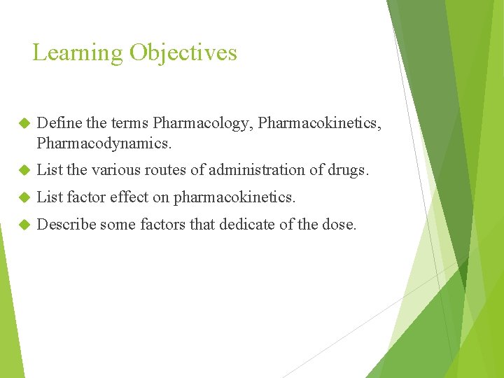 Learning Objectives Define the terms Pharmacology, Pharmacokinetics, Pharmacodynamics. List the various routes of administration