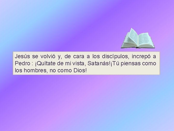 Jesús se volvió y, de cara a los discípulos, increpó a Pedro : ¡Quítate