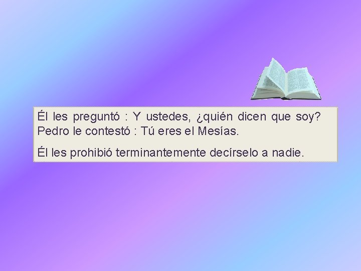 Él les preguntó : Y ustedes, ¿quién dicen que soy? Pedro le contestó :