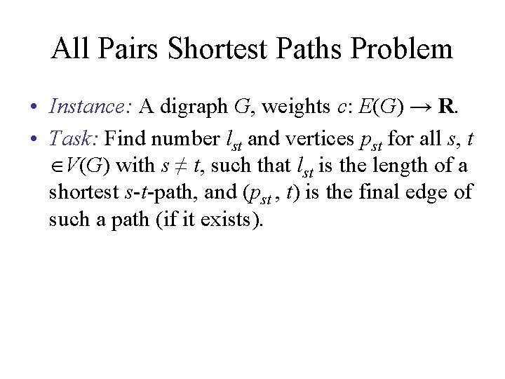 All Pairs Shortest Paths Problem • Instance: A digraph G, weights c: E(G) →