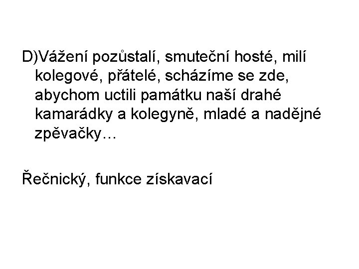 D)Vážení pozůstalí, smuteční hosté, milí kolegové, přátelé, scházíme se zde, abychom uctili památku naší