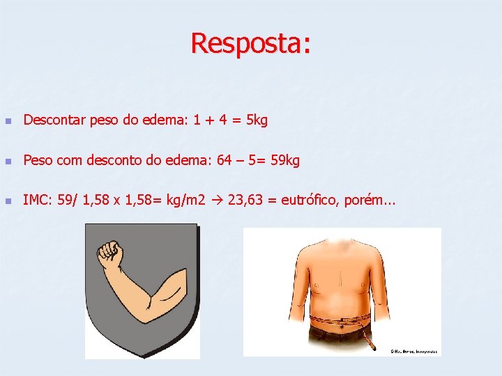 Resposta: n Descontar peso do edema: 1 + 4 = 5 kg n Peso