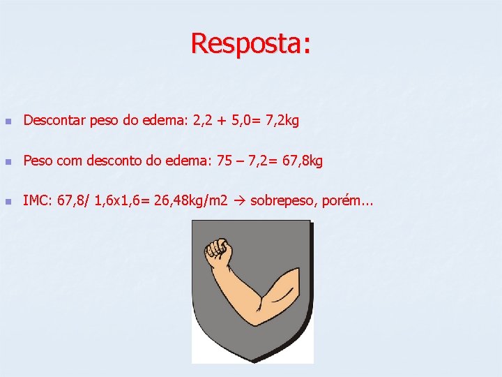 Resposta: n Descontar peso do edema: 2, 2 + 5, 0= 7, 2 kg