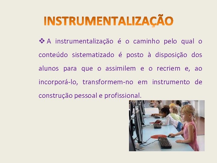 v A instrumentalização é o caminho pelo qual o conteúdo sistematizado é posto à