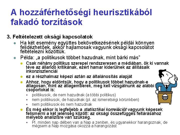 A hozzáférhetőségi heurisztikából fakadó torzítások 3. Feltételezett oksági kapcsolatok Ha két esemény együttes bekövetkezésének A hozzáférhetőségi heurisztikából fakadó torzítások 3. Feltételezett oksági kapcsolatok Ha két esemény együttes bekövetkezésének
