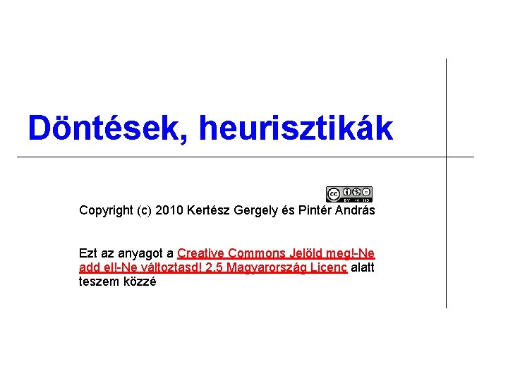 Döntések, heurisztikák Copyright (c) 2010 Kertész Gergely és Pintér András Ezt az anyagot a