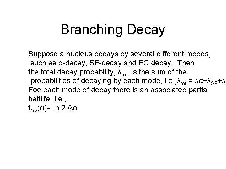 Branching Decay Suppose a nucleus decays by several different modes, such as α-decay, SF-decay