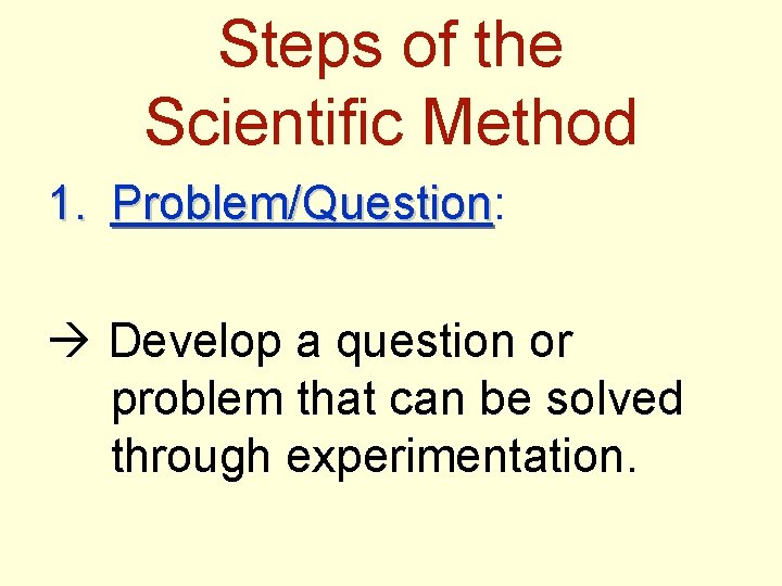 Steps of the Scientific Method 1. Problem/Question: Problem/Question Develop a question or problem that