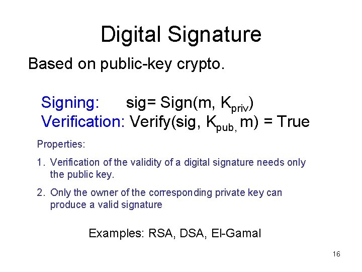 Digital Signature Based on public-key crypto. Signing: sig= Sign(m, Kpriv) Verification: Verify(sig, Kpub, m)