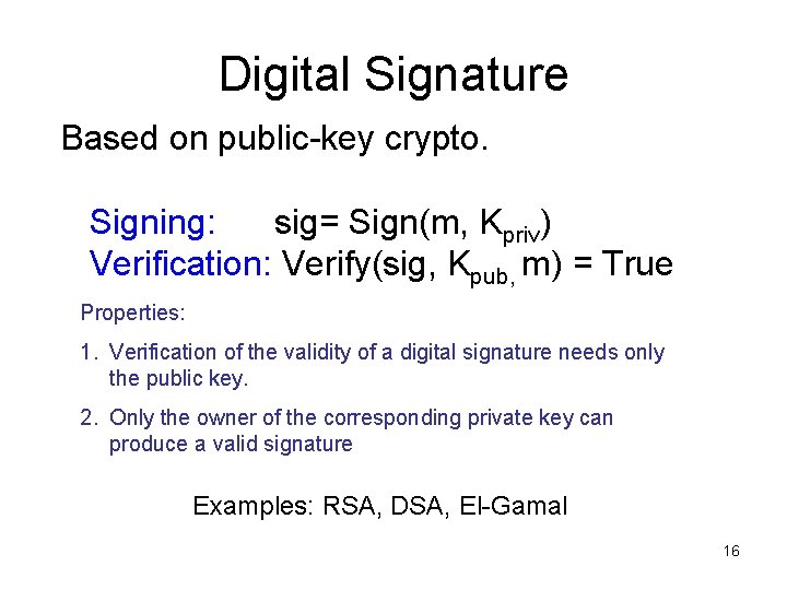 Digital Signature Based on public-key crypto. Signing: sig= Sign(m, Kpriv) Verification: Verify(sig, Kpub, m) Digital Signature Based on public-key crypto. Signing: sig= Sign(m, Kpriv) Verification: Verify(sig, Kpub, m)