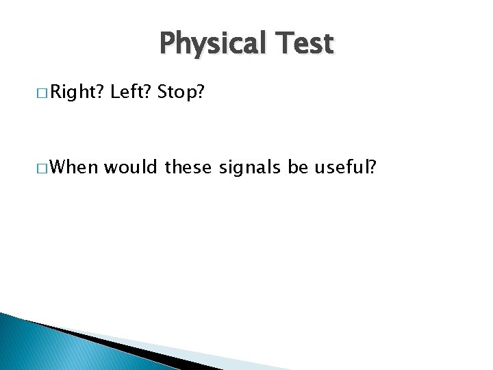 Physical Test � Right? � When Left? Stop? would these signals be useful? 