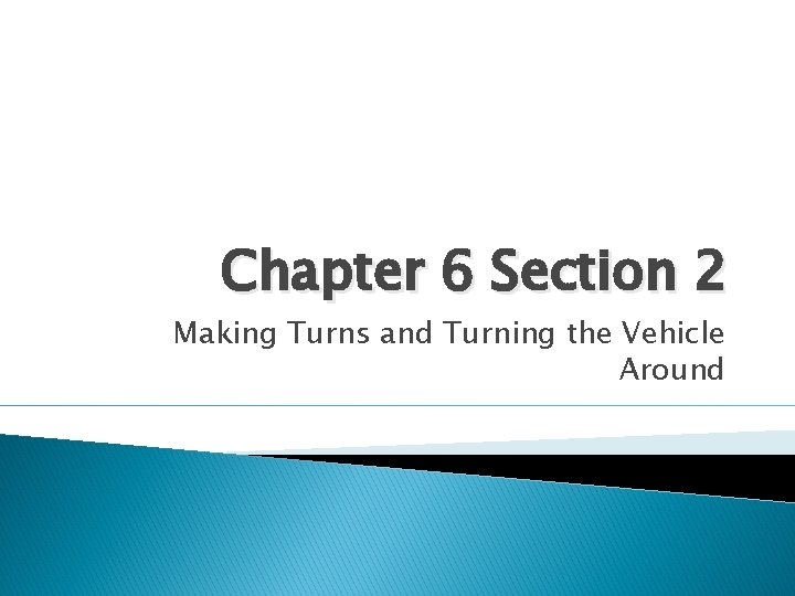 Chapter 6 Section 2 Making Turns and Turning the Vehicle Around 