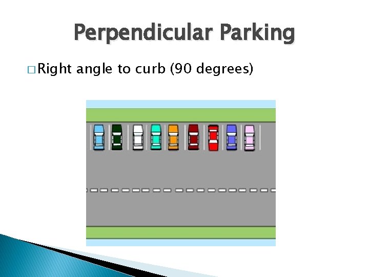 Perpendicular Parking � Right angle to curb (90 degrees) 