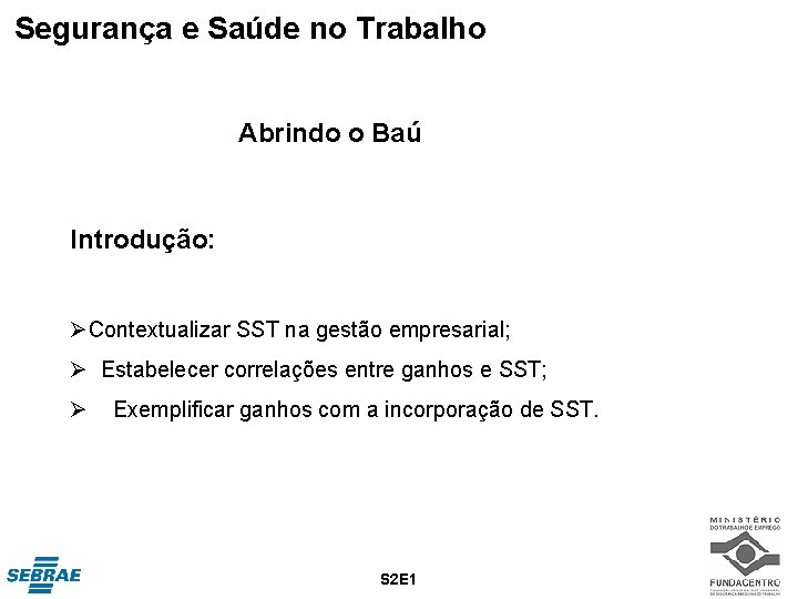 Segurança e Saúde no Trabalho Abrindo o Baú Introdução: ØContextualizar SST na gestão empresarial;