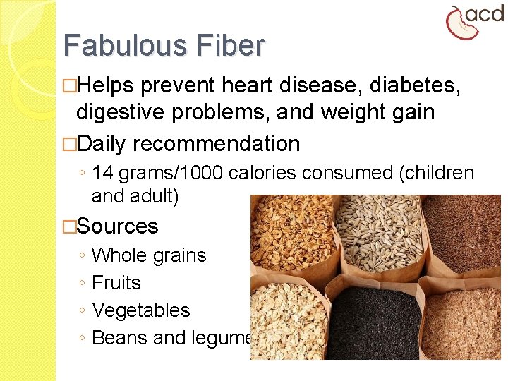 Fabulous Fiber �Helps prevent heart disease, diabetes, digestive problems, and weight gain �Daily recommendation