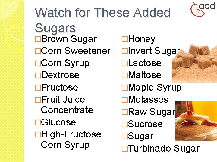Watch for These Added Sugars �Brown Sugar �Honey �Corn Sweetener �Invert Sugar �Corn Syrup